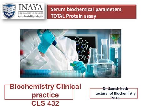 Serum biochemical parameters TOTAL Protein assay Biochemistry Clinical practice CLS 432 Dr. Samah Kotb Lecturer of Biochemistry 2015.