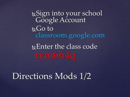  Sign into your school Google Account  Go to classroom.google.com  Enter the class code tym6h4q Directions Mods 1/2.