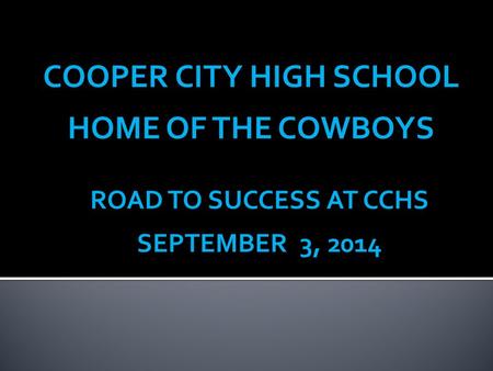 COOPER CITY HIGH SCHOOL HOME OF THE COWBOYS ROAD TO SUCCESS AT CCHS SEPTEMBER 3, 2014.