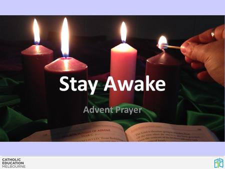 Stay Awake Advent Prayer. READER 1: In the first week of Advent we are reminded to ‘stay awake’ and ready for the coming of Jesus. As we light the first.