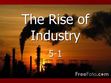 The Rise of Industry 5-1. Industrial Growth due to: 1. Wealth of natural resources 1. Wealth of natural resources 2. Explosion of inventions 2. Explosion.