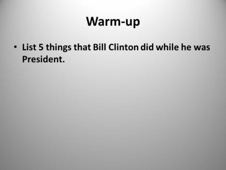 Warm-up List 5 things that Bill Clinton did while he was President. 1.