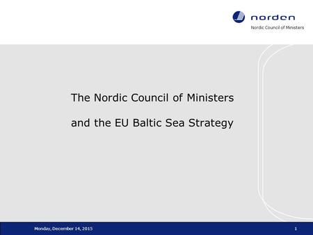 Nordic Council of Ministers Monday, December 14, 20151 The Nordic Council of Ministers and the EU Baltic Sea Strategy.