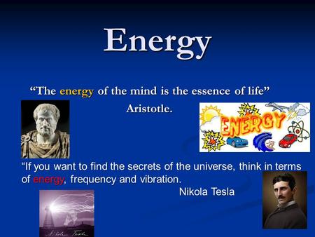 Energy “The energy of the mind is the essence of life” Aristotle. “If you want to find the secrets of the universe, think in terms of energy, frequency.
