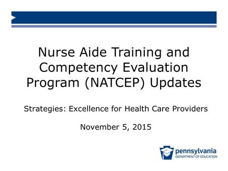 Nurse Aide Training and Competency Evaluation Program (NATCEP) Updates Strategies: Excellence for Health Care Providers November 5, 2015.