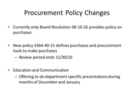 Procurement Policy Changes Currently only Board Resolution 08-10-26 provides policy on purchases New policy 3364-40-15 defines purchases and procurement.