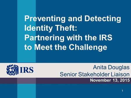 Preventing and Detecting Identity Theft: Partnering with the IRS to Meet the Challenge Anita Douglas Senior Stakeholder Liaison November 13, 2015.