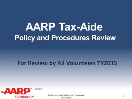 TAX-AIDE AARP Tax-Aide Policy and Procedures Review For Review by All Volunteers TY2015 Volunteer/Site Policies and Procedures 2014-2015 1.