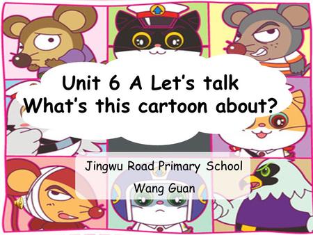 Unit 6 A Let’s talk What’s this cartoon about? Jingwu Road Primary School Wang Guan.