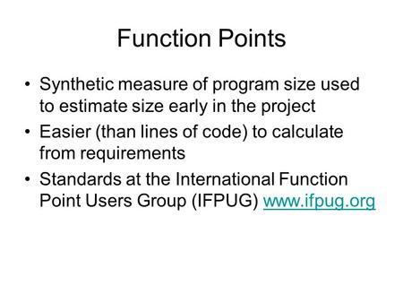 Function Points Synthetic measure of program size used to estimate size early in the project Easier (than lines of code) to calculate from requirements.