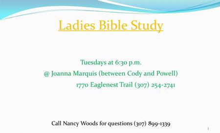 Ladies Bible Study Tuesdays at 6:30 Joanna Marquis (between Cody and Powell) 1770 Eaglenest Trail (307) 254-2741 Call Nancy Woods for questions.
