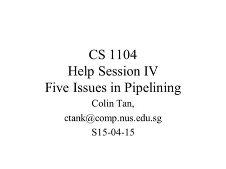 CS 1104 Help Session IV Five Issues in Pipelining Colin Tan, S15-04-15.