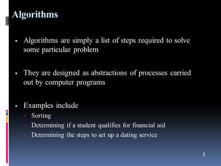 1 Algorithms  Algorithms are simply a list of steps required to solve some particular problem  They are designed as abstractions of processes carried.
