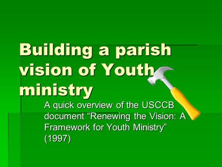 Building a parish vision of Youth ministry A quick overview of the USCCB document “Renewing the Vision: A Framework for Youth Ministry” (1997)