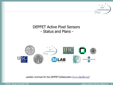 LCWS08, Chicago, November 2008 Ladislav Andricek, MPI fuer Physik, HLL 1 DEPFET Active Pixel Sensors - Status and Plans - Ladislav Andricek for the DEPFET.