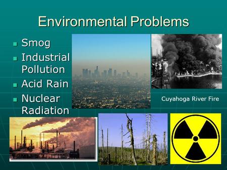 Environmental Problems Smog Smog Industrial Pollution Industrial Pollution Acid Rain Acid Rain Nuclear Radiation Nuclear Radiation Cuyahoga River Fire.