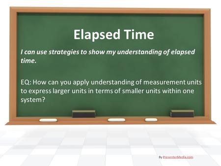 Elapsed Time I can use strategies to show my understanding of elapsed time. EQ: How can you apply understanding of measurement units to express larger.