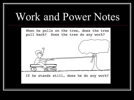 Work and Power Notes What Work and Power are not… Work is not where you go to earn a check! Power is not how strong you are!