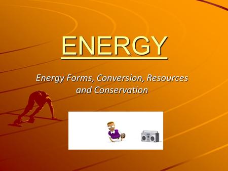ENERGY Energy Forms, Conversion, Resources and Conservation.