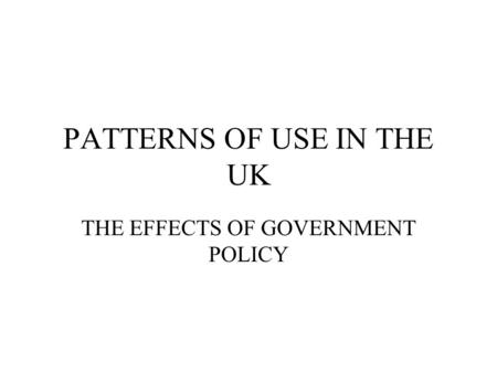 PATTERNS OF USE IN THE UK THE EFFECTS OF GOVERNMENT POLICY.