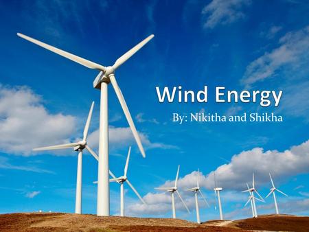 By: Nikitha and Shikha. What is Wind Energy? A source of energy that is driven by the force of wind. Wind is caused by huge convection currents in the.
