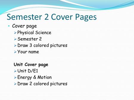 Semester 2 Cover Pages Cover page  Physical Science  Semester 2  Draw 3 colored pictures  Your name Unit Cover page  Unit D/E1  Energy & Motion 