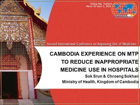 CAMBODIA EXPERIENCE ON MTP TO REDUCE INAPPROPRIATE MEDICINE USE IN HOSPITALS Sok Srun & Chroeng Sokhan Ministry of Health, Kingdom of Cambodia.