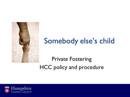 1 Somebody else’s child Private Fostering HCC policy and procedure.