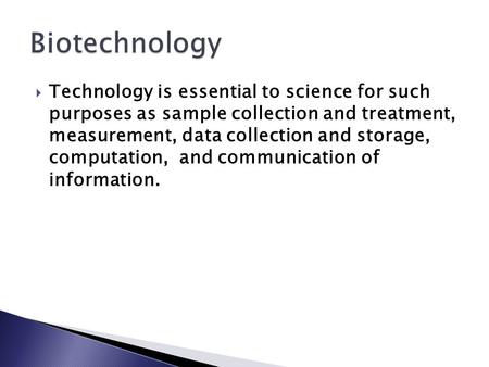 Biotechnology Technology is essential to science for such purposes as sample collection and treatment, measurement, data collection and storage, computation,