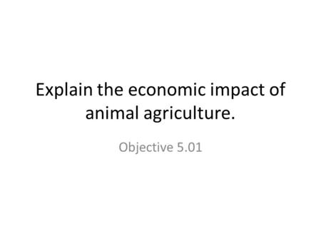 Explain the economic impact of animal agriculture. Objective 5.01.
