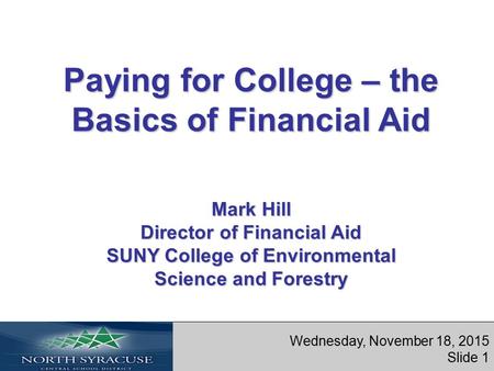 Paying for College – the Basics of Financial Aid Mark Hill Director of Financial Aid SUNY College of Environmental Science and Forestry Wednesday, November.