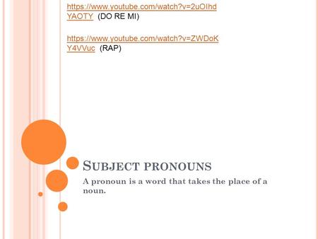 S UBJECT PRONOUNS A pronoun is a word that takes the place of a noun. https://www.youtube.com/watch?v=2uOIhd YAOTYhttps://www.youtube.com/watch?v=2uOIhd.
