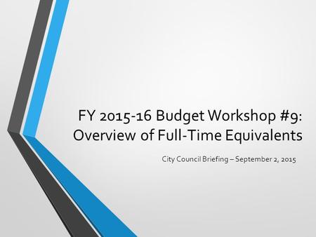 FY 2015-16 Budget Workshop #9: Overview of Full-Time Equivalents City Council Briefing – September 2, 2015.