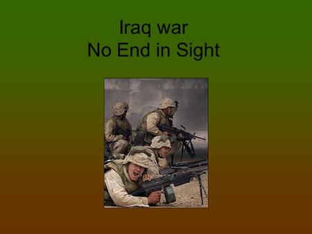 Iraq war No End in Sight. Reasons The war started in 2003 –We wanted to stop them from having WMD ( weapons of mass destruction.) – To end terrorism by.