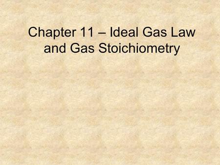 Chapter 11 – Ideal Gas Law and Gas Stoichiometry.