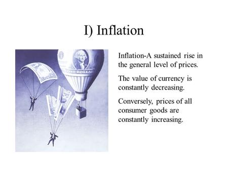 I) Inflation Inflation-A sustained rise in the general level of prices. The value of currency is constantly decreasing. Conversely, prices of all consumer.