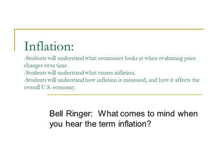 Inflation: -Students will understand what economics looks at when evaluating price changes over time. -Students will understand what causes inflation.