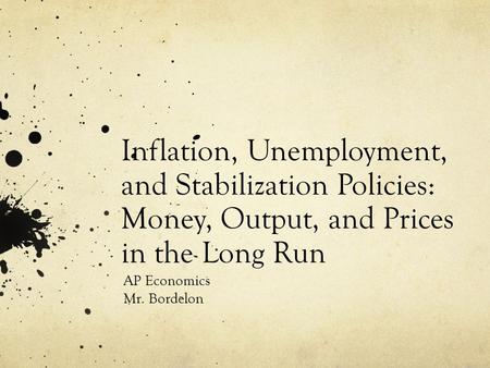 Inflation, Unemployment, and Stabilization Policies: Money, Output, and Prices in the Long Run AP Economics Mr. Bordelon.