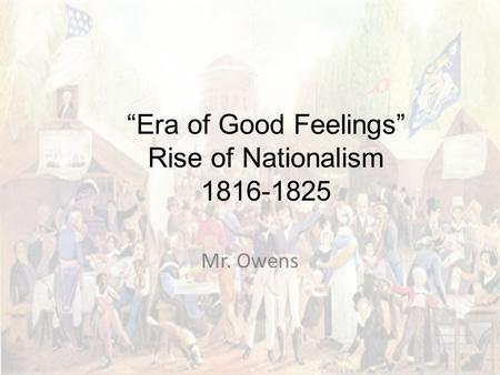“Era of Good Feelings” Rise of Nationalism 1816-1825 Mr. Owens.