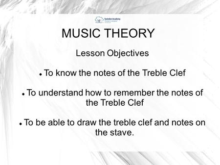 MUSIC THEORY Lesson Objectives To know the notes of the Treble Clef To understand how to remember the notes of the Treble Clef To be able to draw the treble.