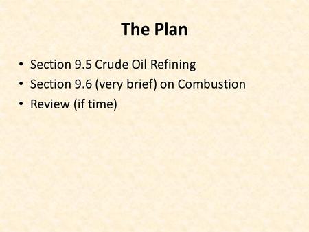 The Plan Section 9.5 Crude Oil Refining Section 9.6 (very brief) on Combustion Review (if time)