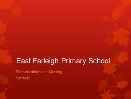 East Farleigh Primary School Phonics Information Meeting 19/10/15.