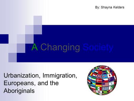 A Changing Society Urbanization, Immigration, Europeans, and the Aboriginals By: Shayna Kelders.