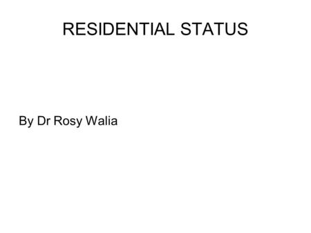 RESIDENTIAL STATUS By Dr Rosy Walia. INTRODUCTION Tax incidence on an assessee depends on his residential status. For instance,whether an income, accrued.