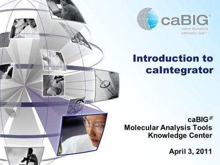 Introduction to caIntegrator caBIG ® Molecular Analysis Tools Knowledge Center April 3, 2011.