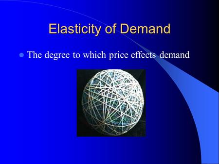 Elasticity of Demand The degree to which price effects demand.