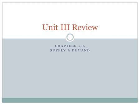 CHAPTERS 4-6 SUPPLY & DEMAND Unit III Review. 4.1 Understanding Demand Demand: the desire to own something and the ability to pay for it. The law of demand: