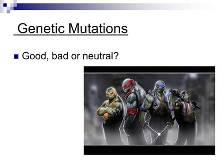 Genetic Mutations Good, bad or neutral?.