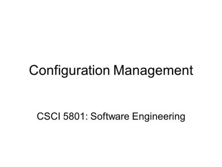 Configuration Management CSCI 5801: Software Engineering.
