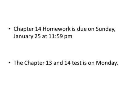 Chapter 14 Homework is due on Sunday, January 25 at 11:59 pm The Chapter 13 and 14 test is on Monday.